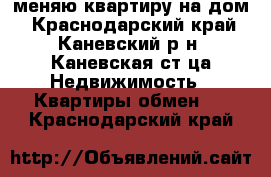 меняю квартиру на дом - Краснодарский край, Каневский р-н, Каневская ст-ца Недвижимость » Квартиры обмен   . Краснодарский край